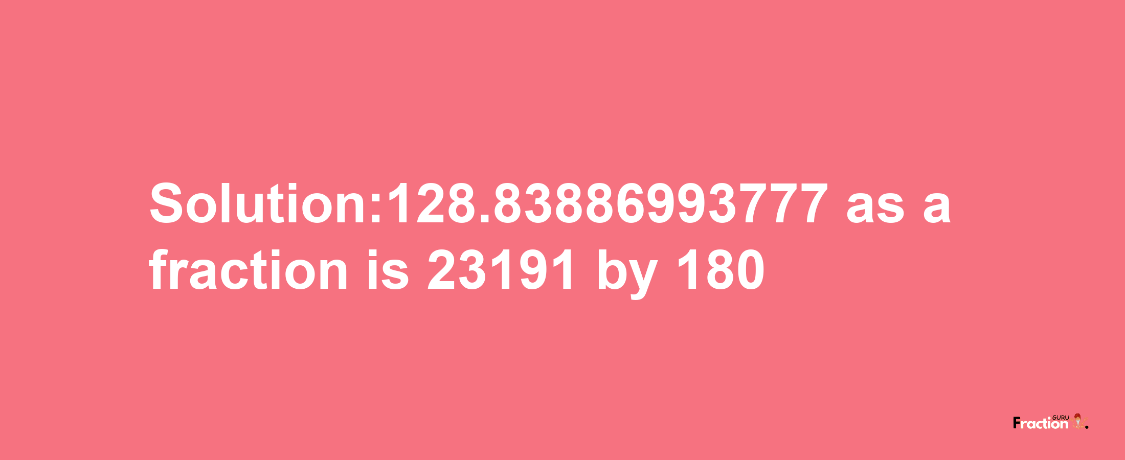 Solution:128.83886993777 as a fraction is 23191/180