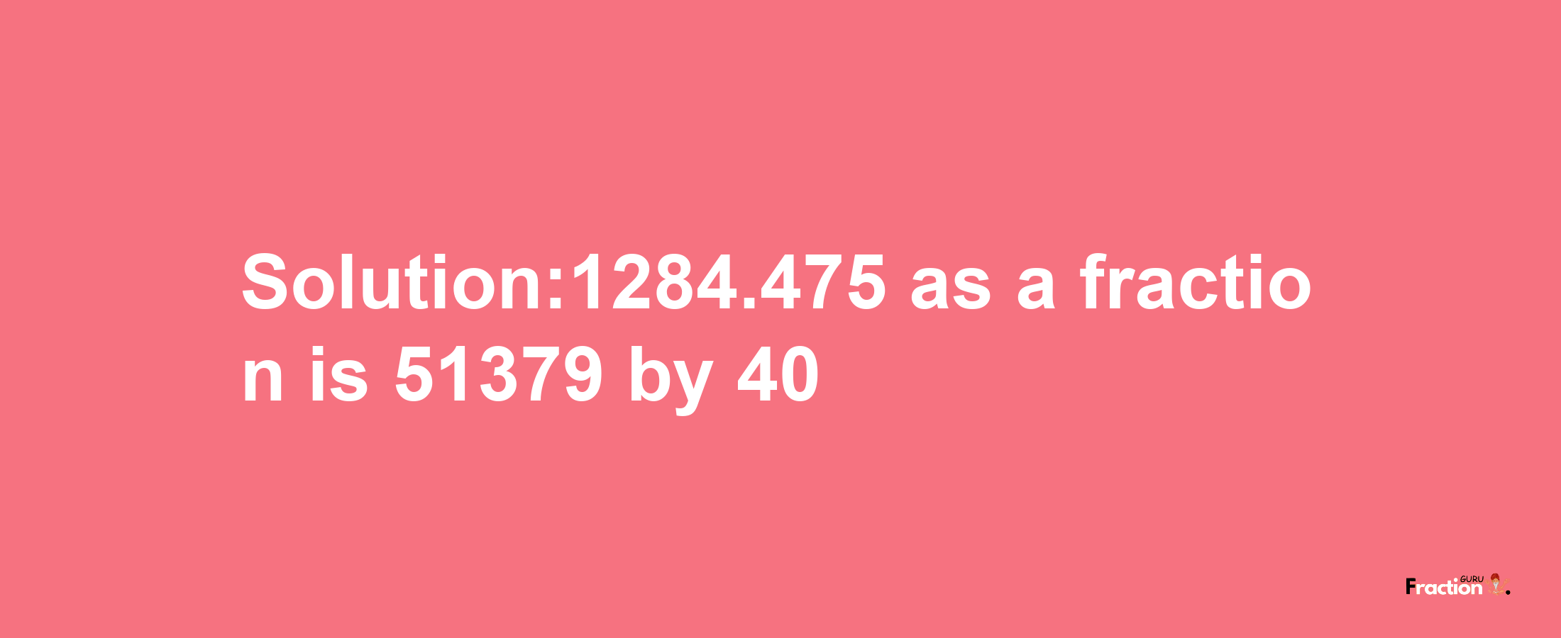 Solution:1284.475 as a fraction is 51379/40