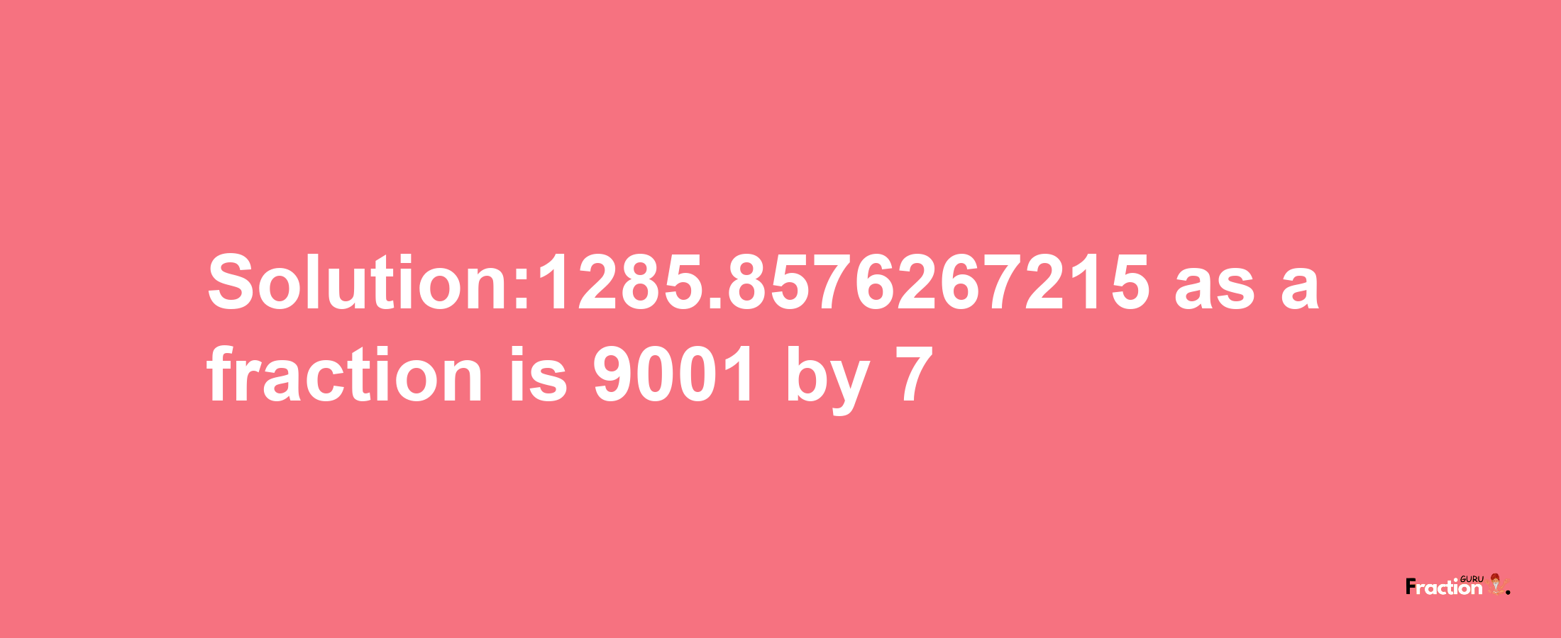 Solution:1285.8576267215 as a fraction is 9001/7