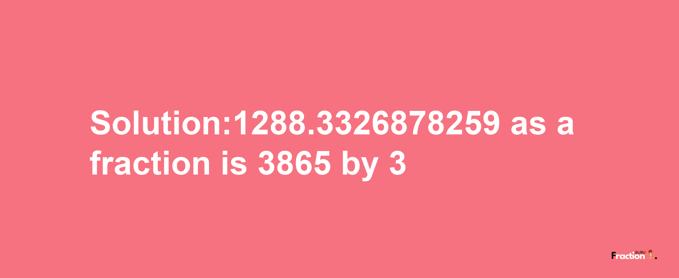 Solution:1288.3326878259 as a fraction is 3865/3