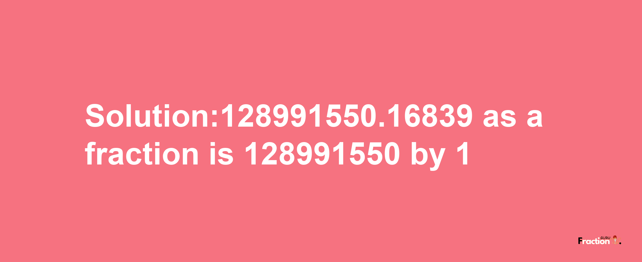 Solution:128991550.16839 as a fraction is 128991550/1