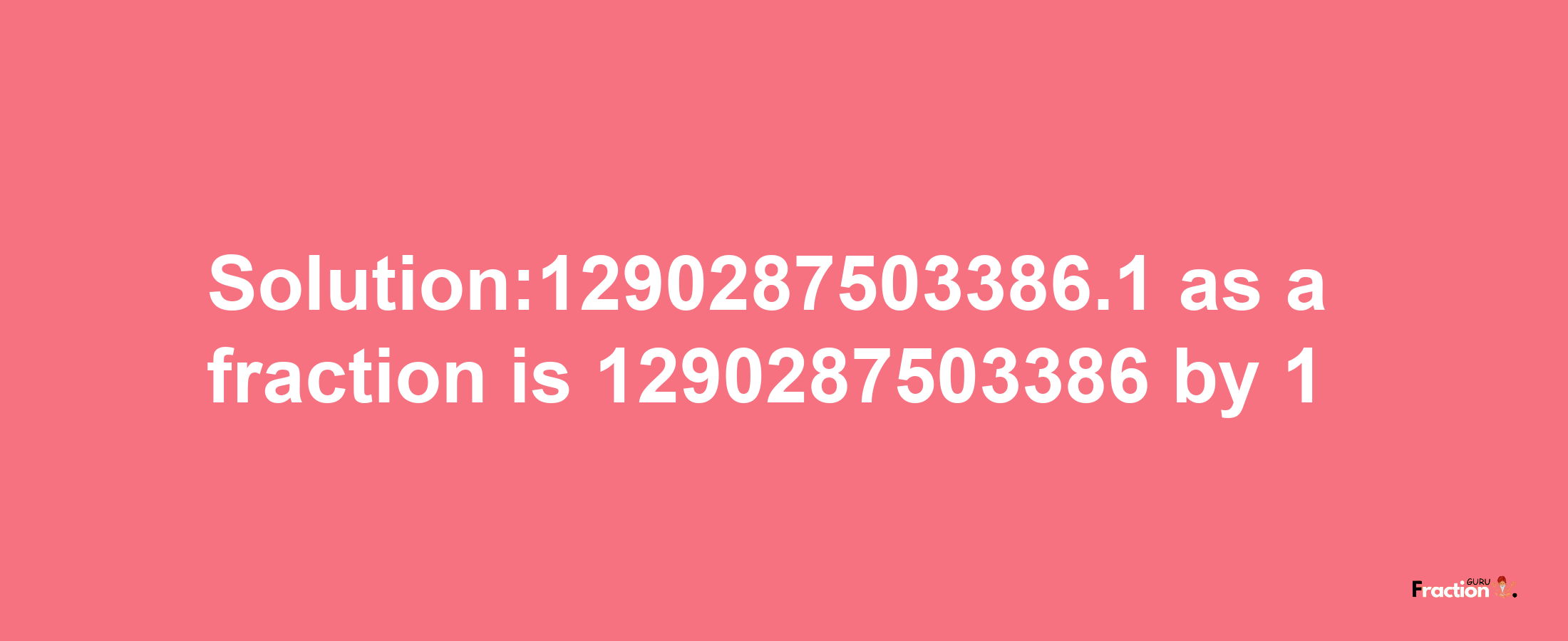 Solution:1290287503386.1 as a fraction is 1290287503386/1