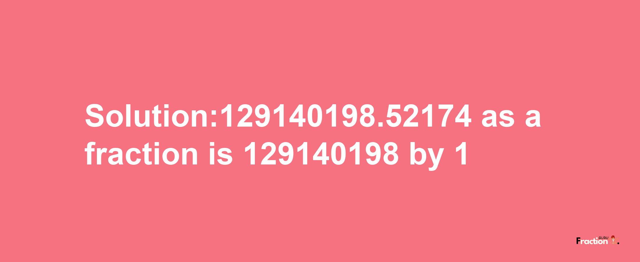 Solution:129140198.52174 as a fraction is 129140198/1