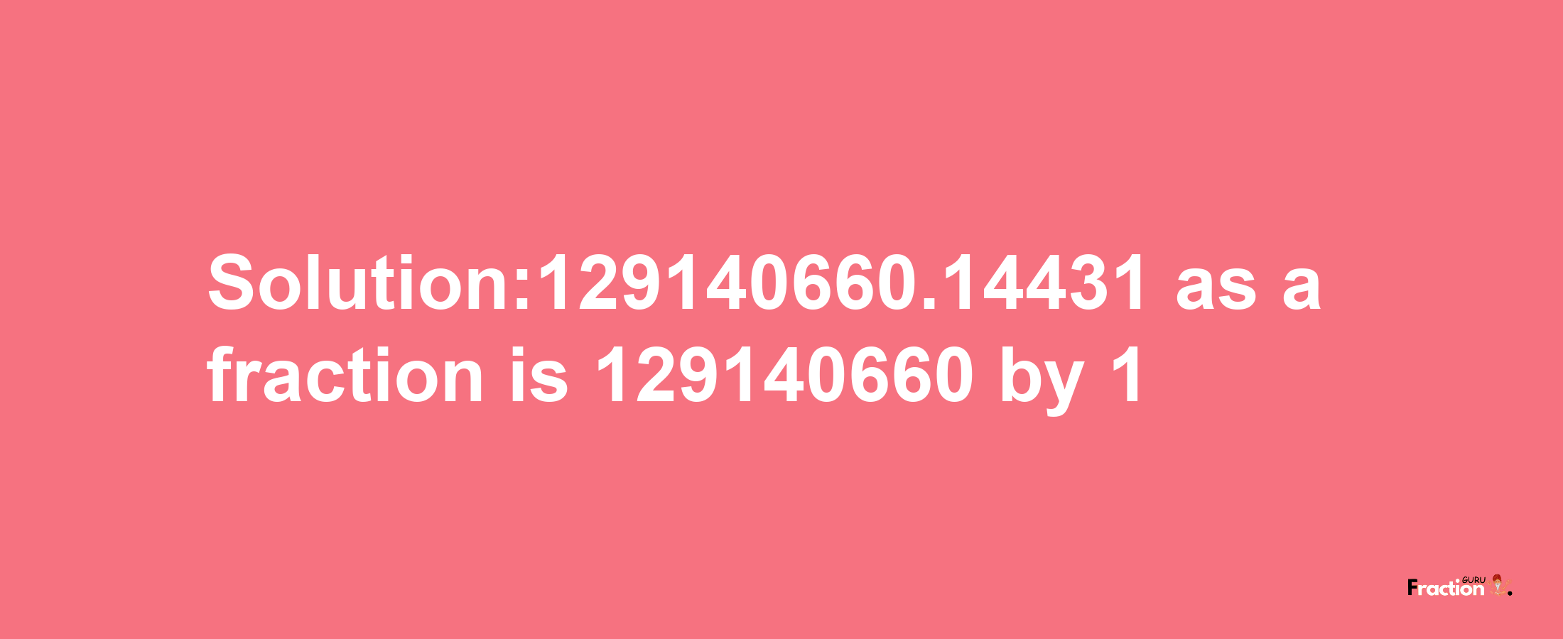 Solution:129140660.14431 as a fraction is 129140660/1