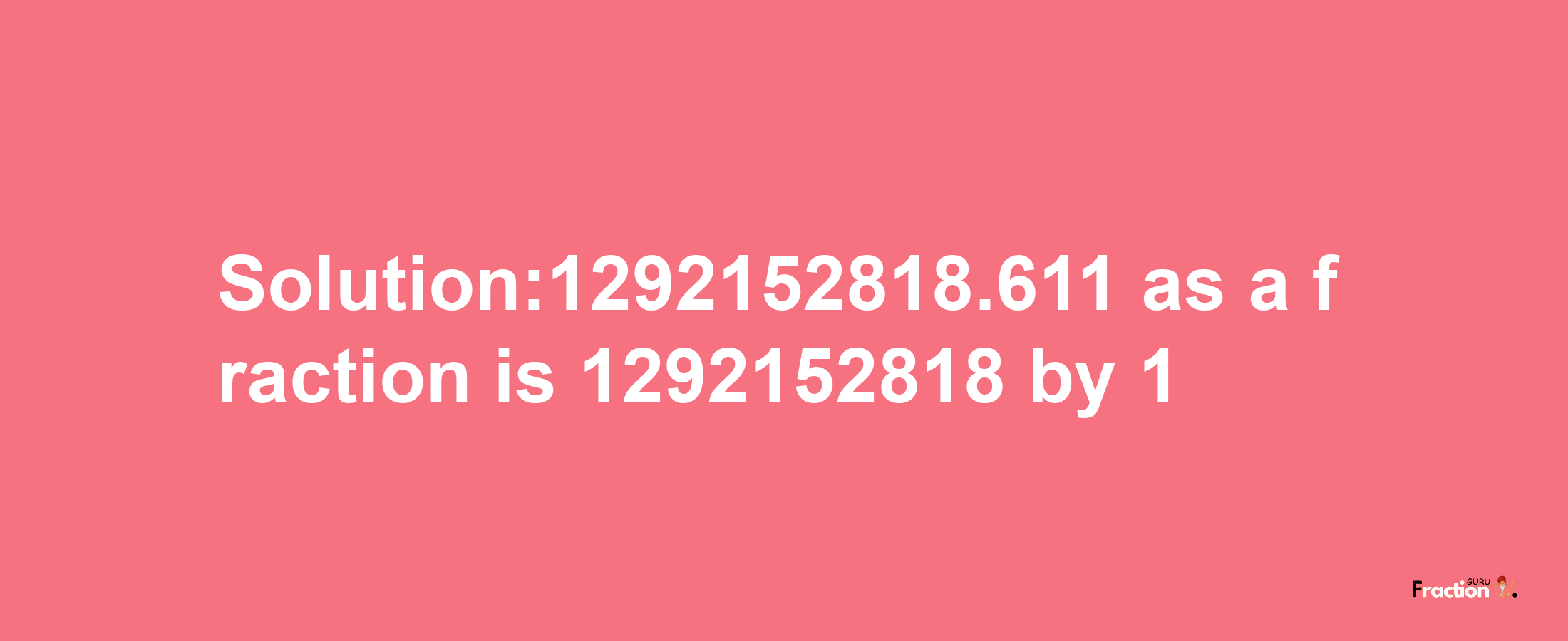 Solution:1292152818.611 as a fraction is 1292152818/1