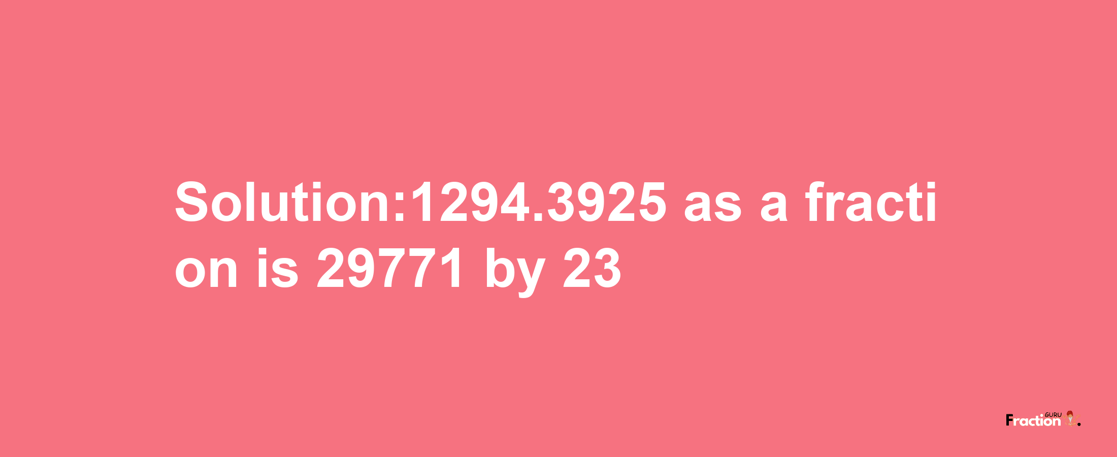 Solution:1294.3925 as a fraction is 29771/23