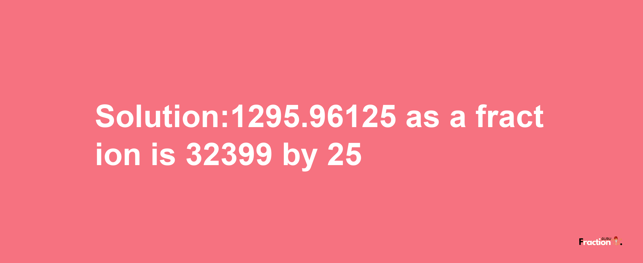 Solution:1295.96125 as a fraction is 32399/25