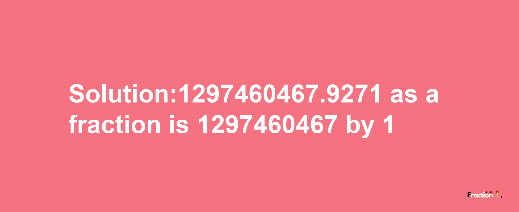 Solution:1297460467.9271 as a fraction is 1297460467/1