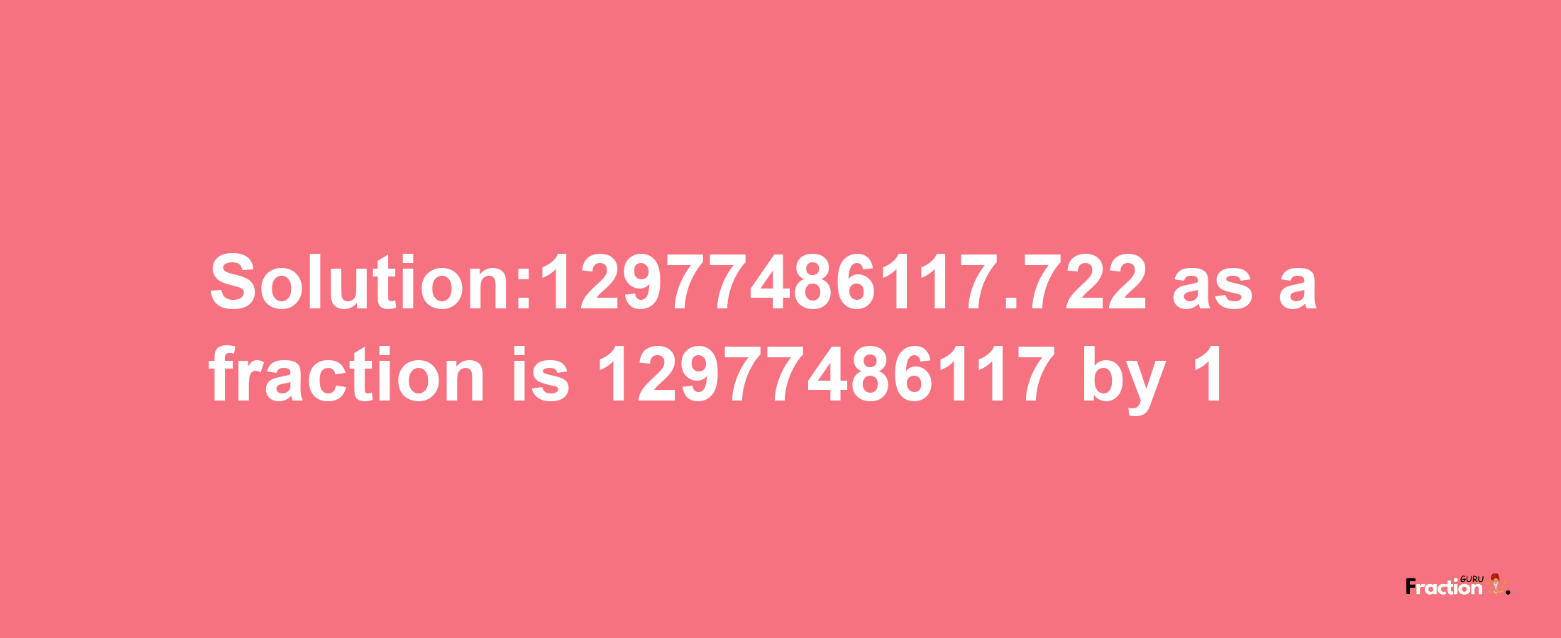 Solution:12977486117.722 as a fraction is 12977486117/1