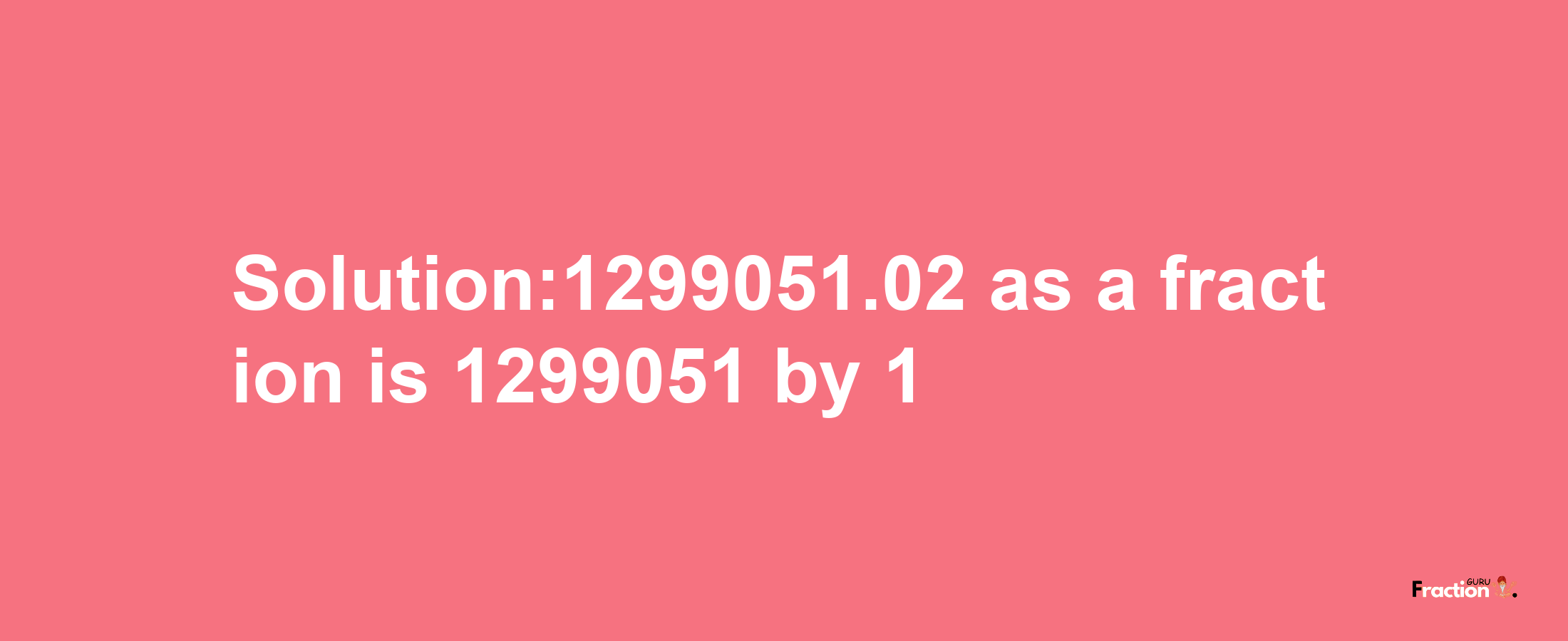 Solution:1299051.02 as a fraction is 1299051/1