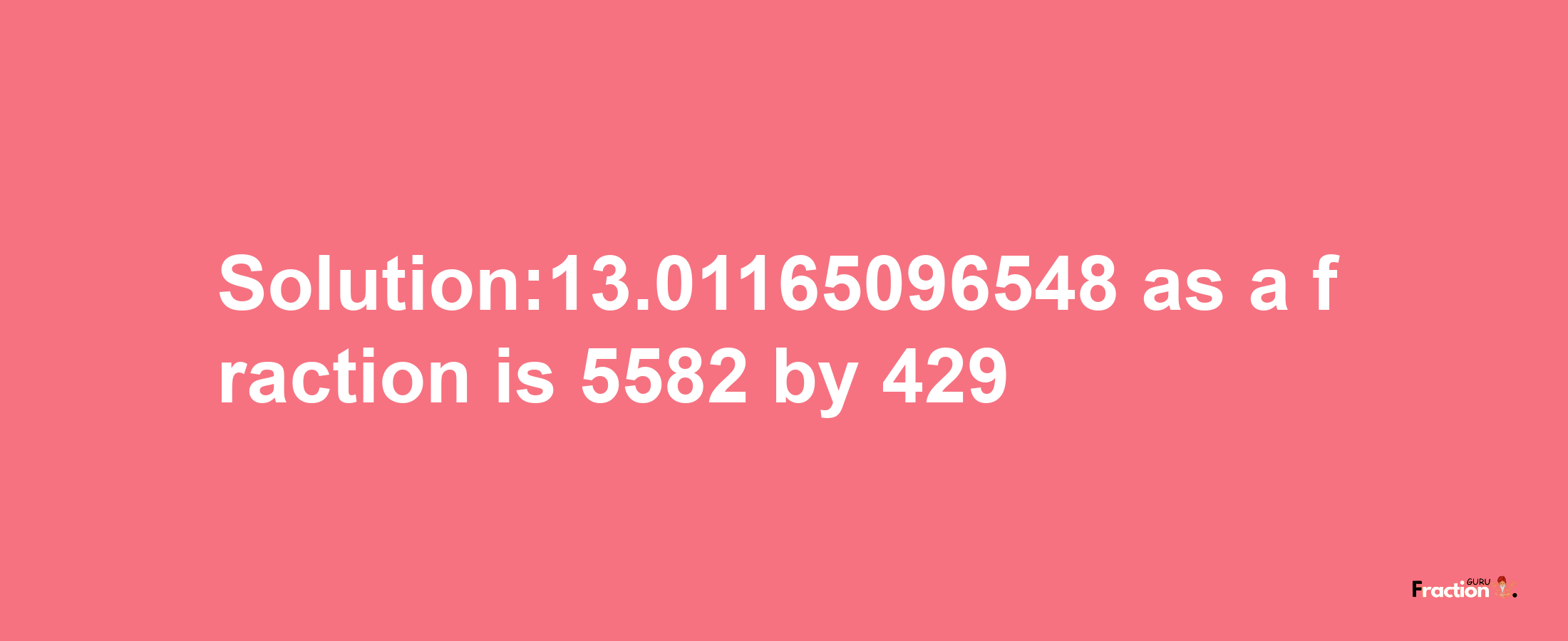 Solution:13.01165096548 as a fraction is 5582/429