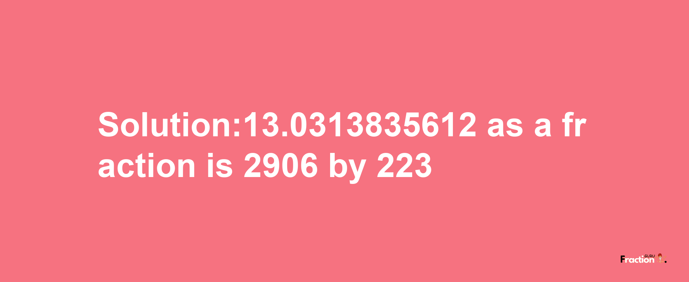 Solution:13.0313835612 as a fraction is 2906/223