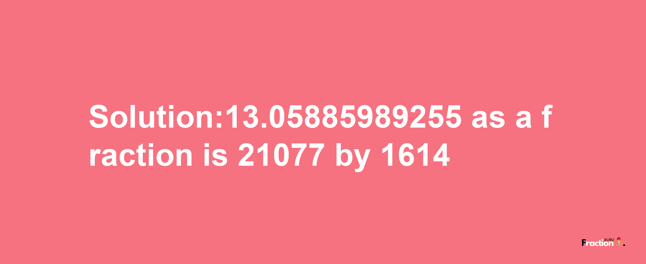 Solution:13.05885989255 as a fraction is 21077/1614