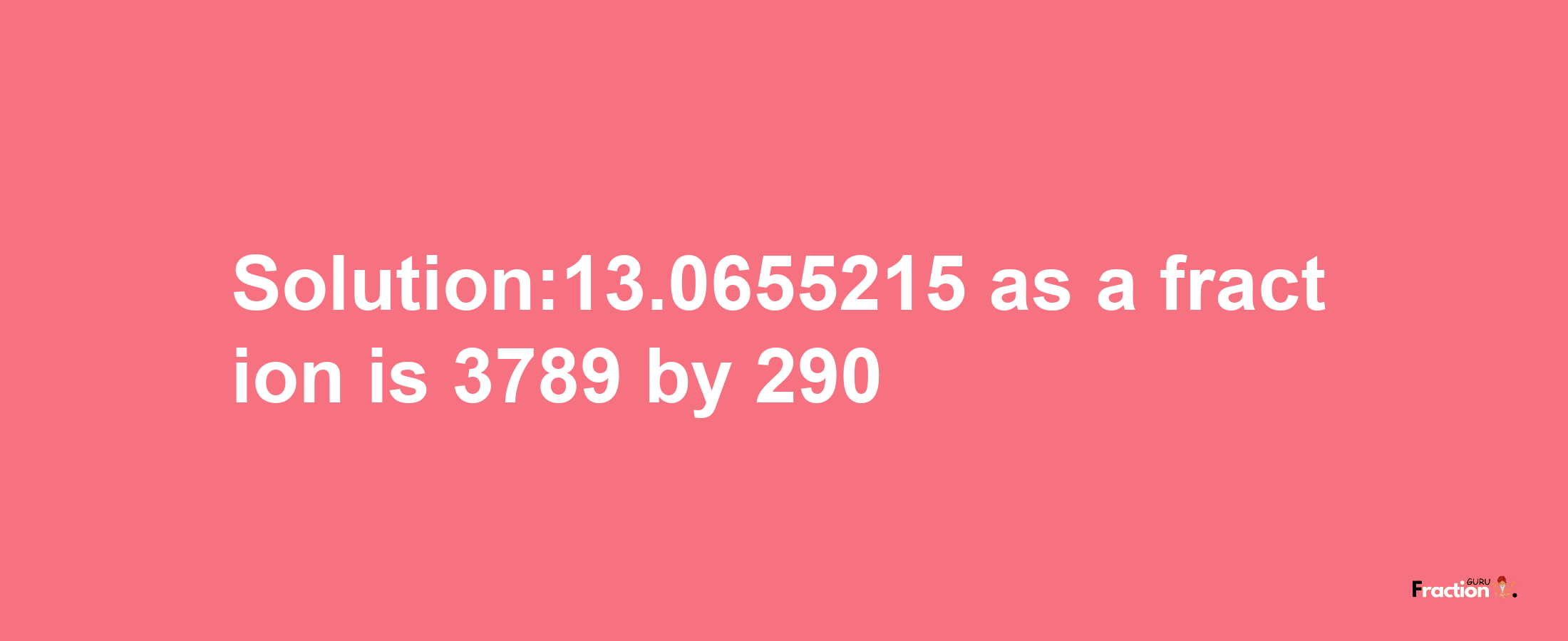 Solution:13.0655215 as a fraction is 3789/290