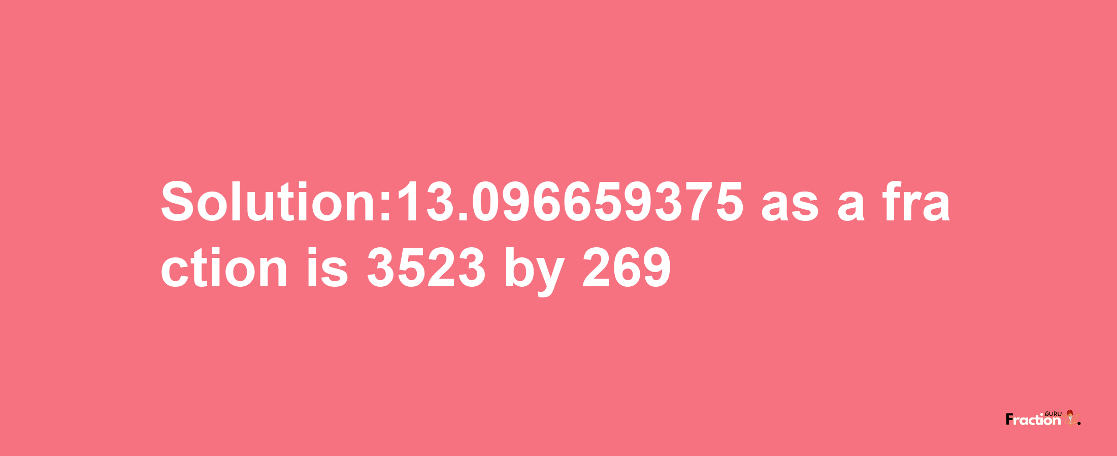 Solution:13.096659375 as a fraction is 3523/269