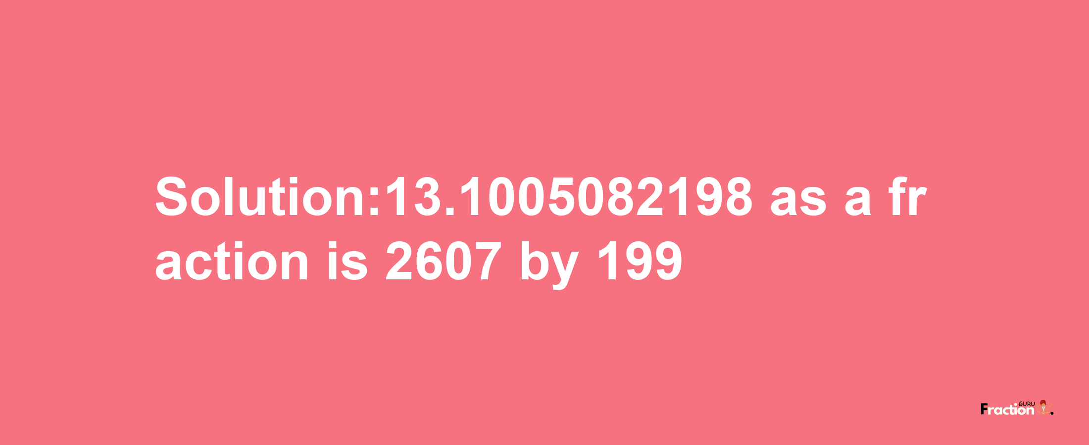 Solution:13.1005082198 as a fraction is 2607/199