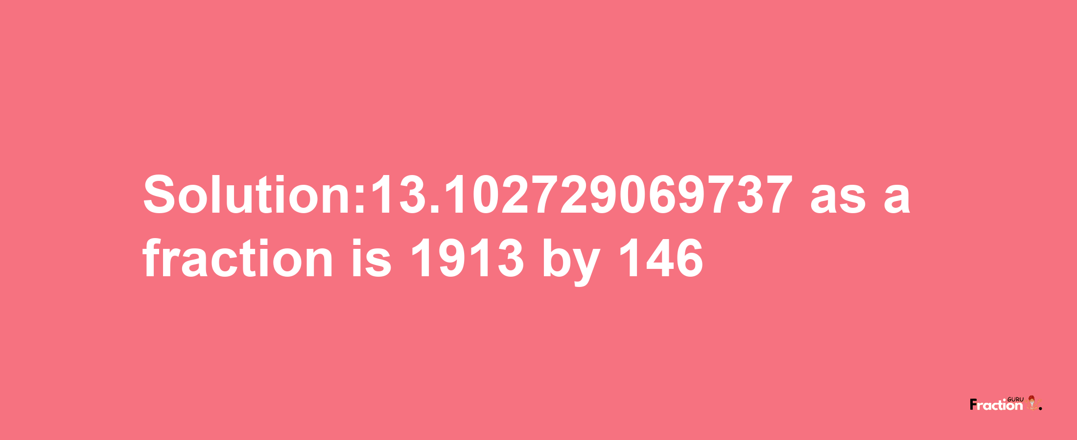 Solution:13.102729069737 as a fraction is 1913/146