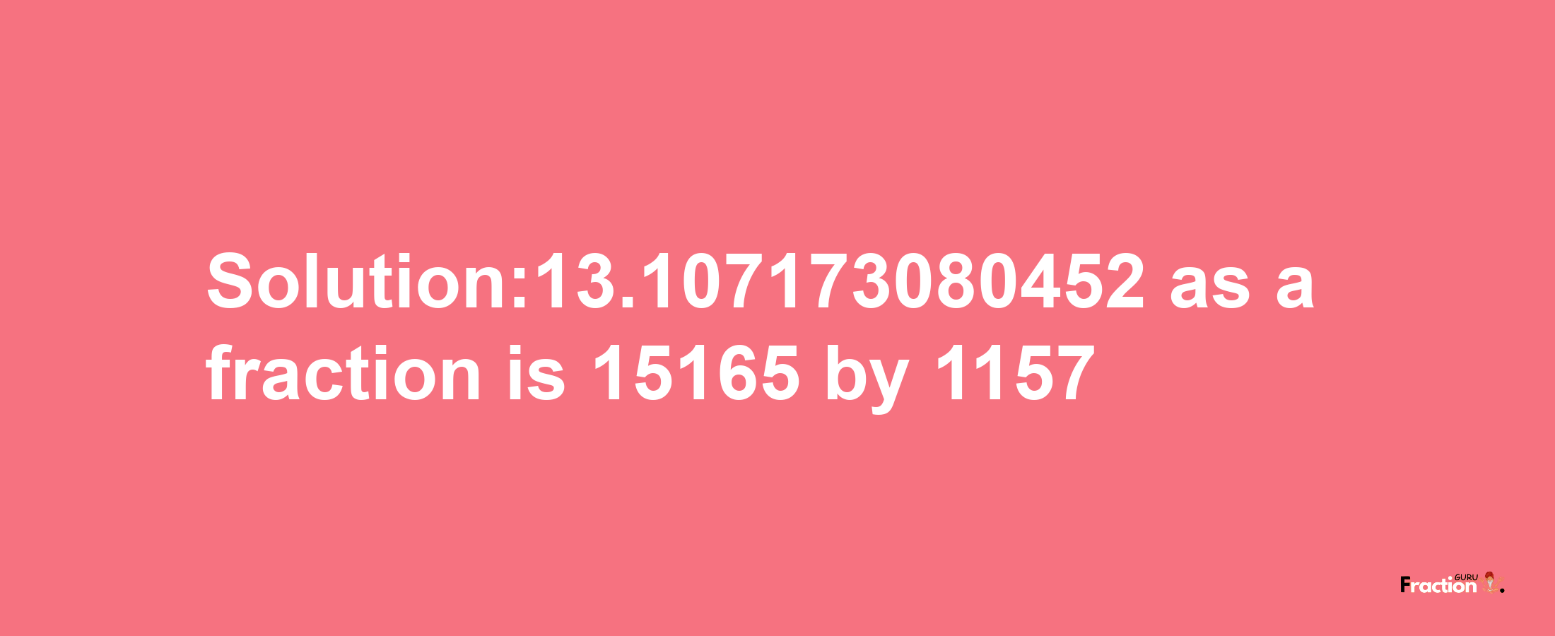 Solution:13.107173080452 as a fraction is 15165/1157