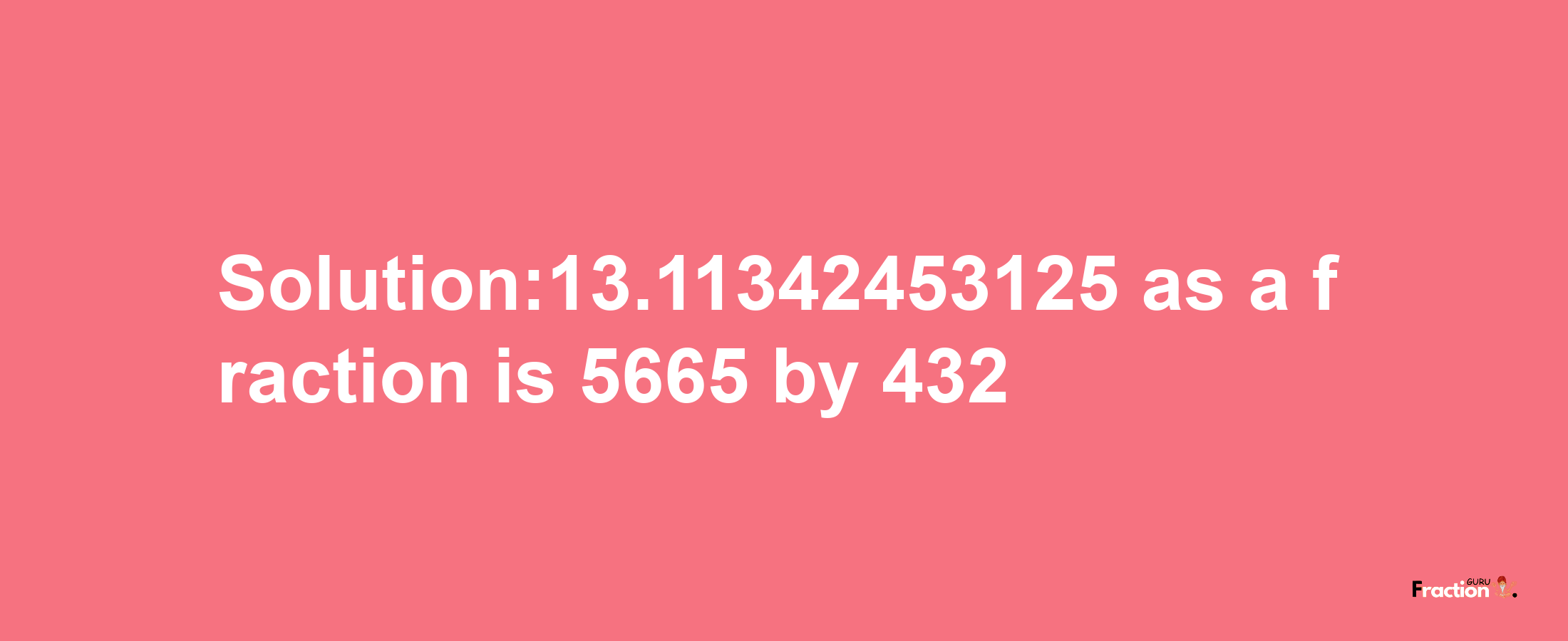 Solution:13.11342453125 as a fraction is 5665/432