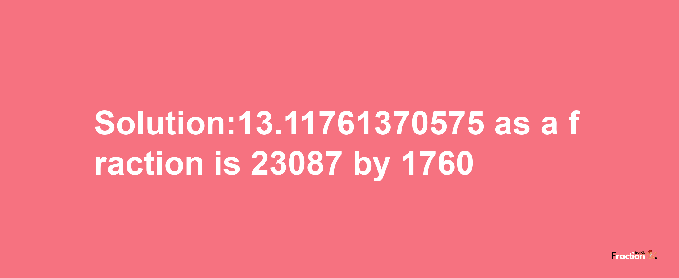 Solution:13.11761370575 as a fraction is 23087/1760