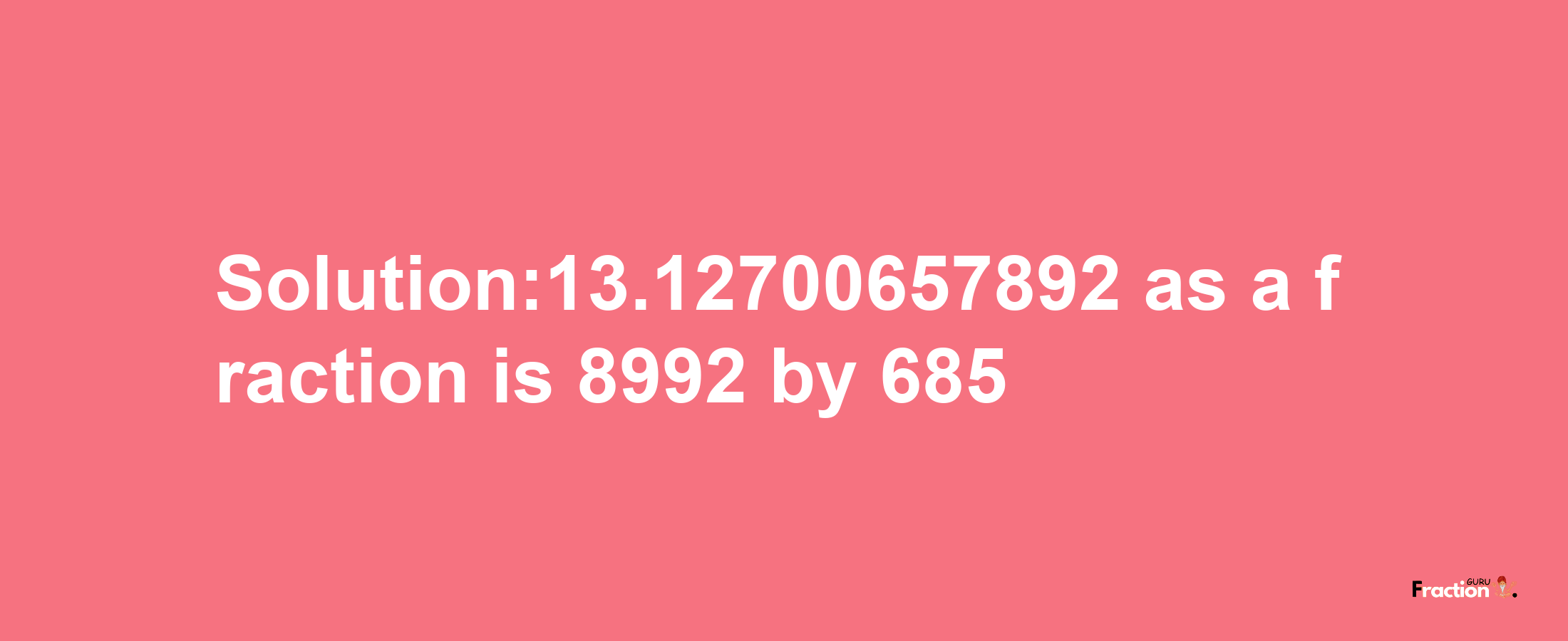 Solution:13.12700657892 as a fraction is 8992/685