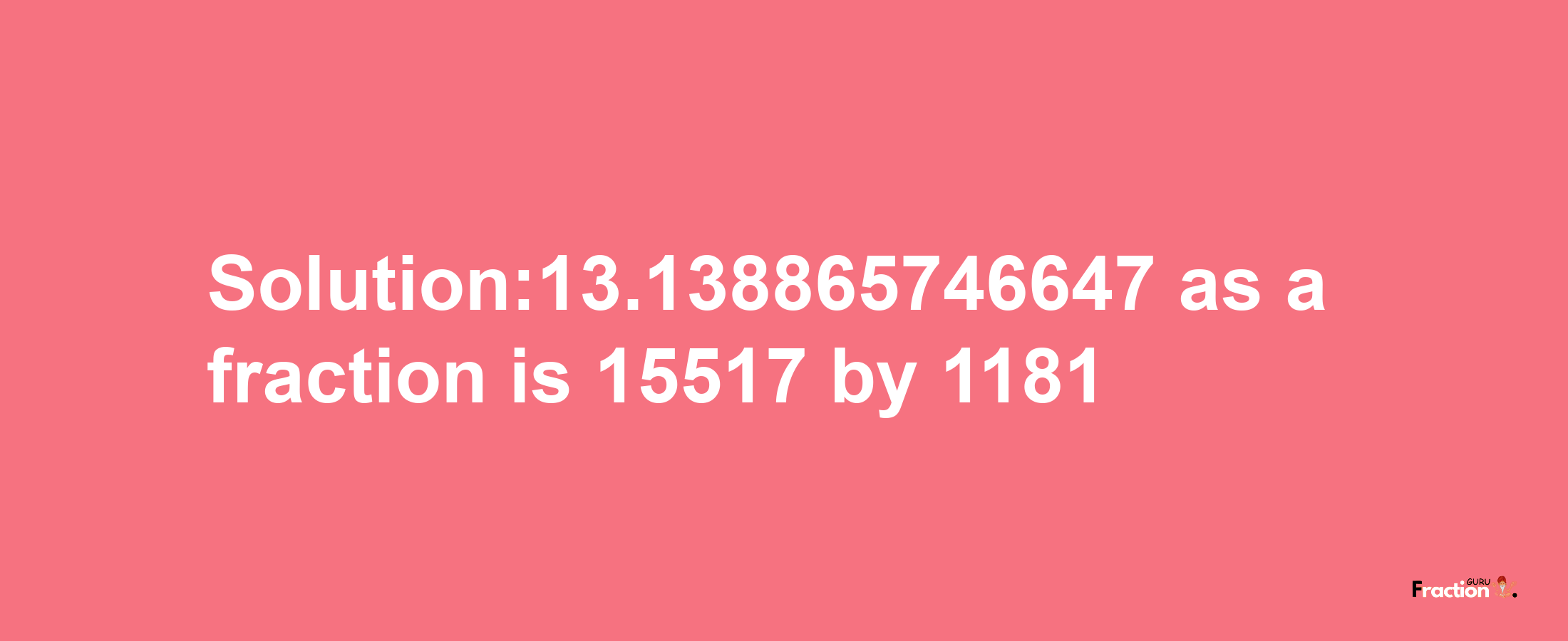 Solution:13.138865746647 as a fraction is 15517/1181