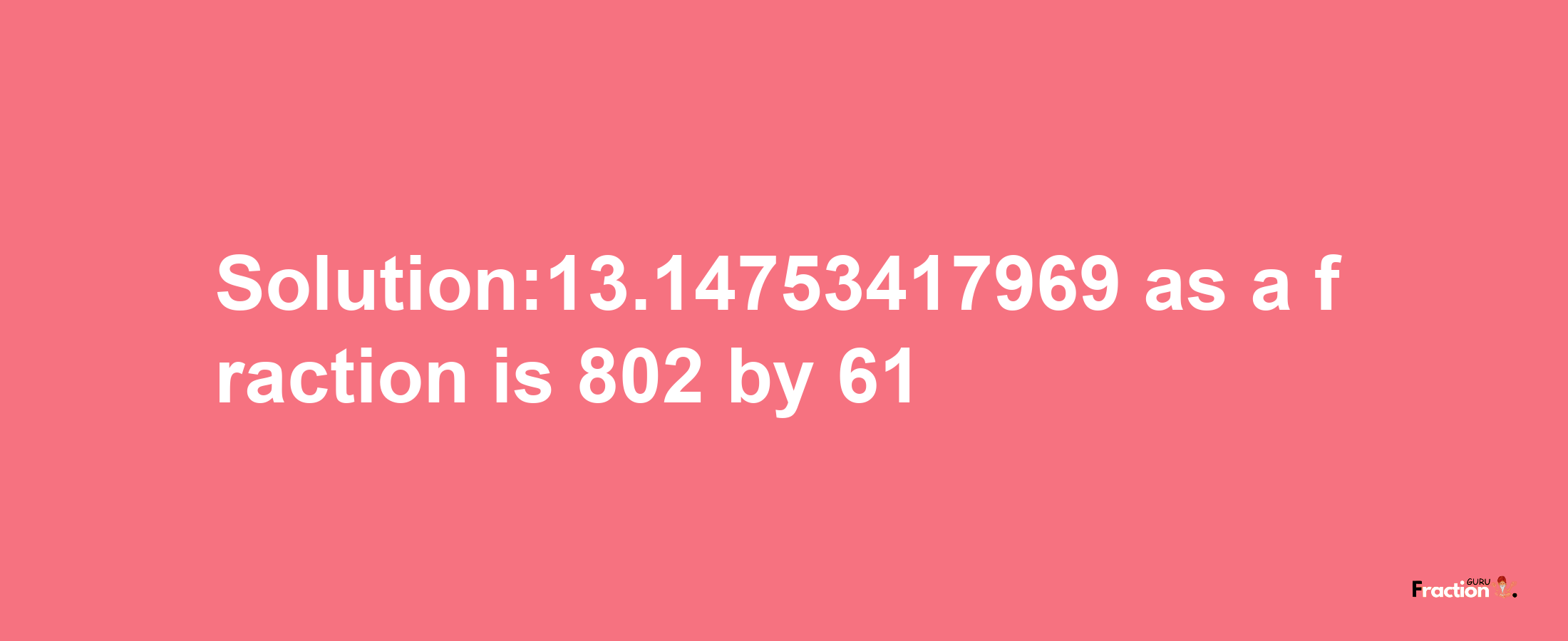 Solution:13.14753417969 as a fraction is 802/61