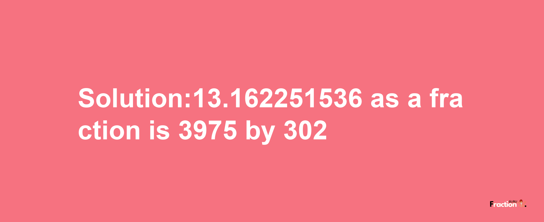 Solution:13.162251536 as a fraction is 3975/302