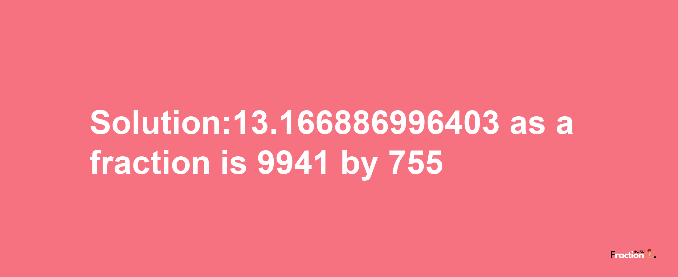 Solution:13.166886996403 as a fraction is 9941/755