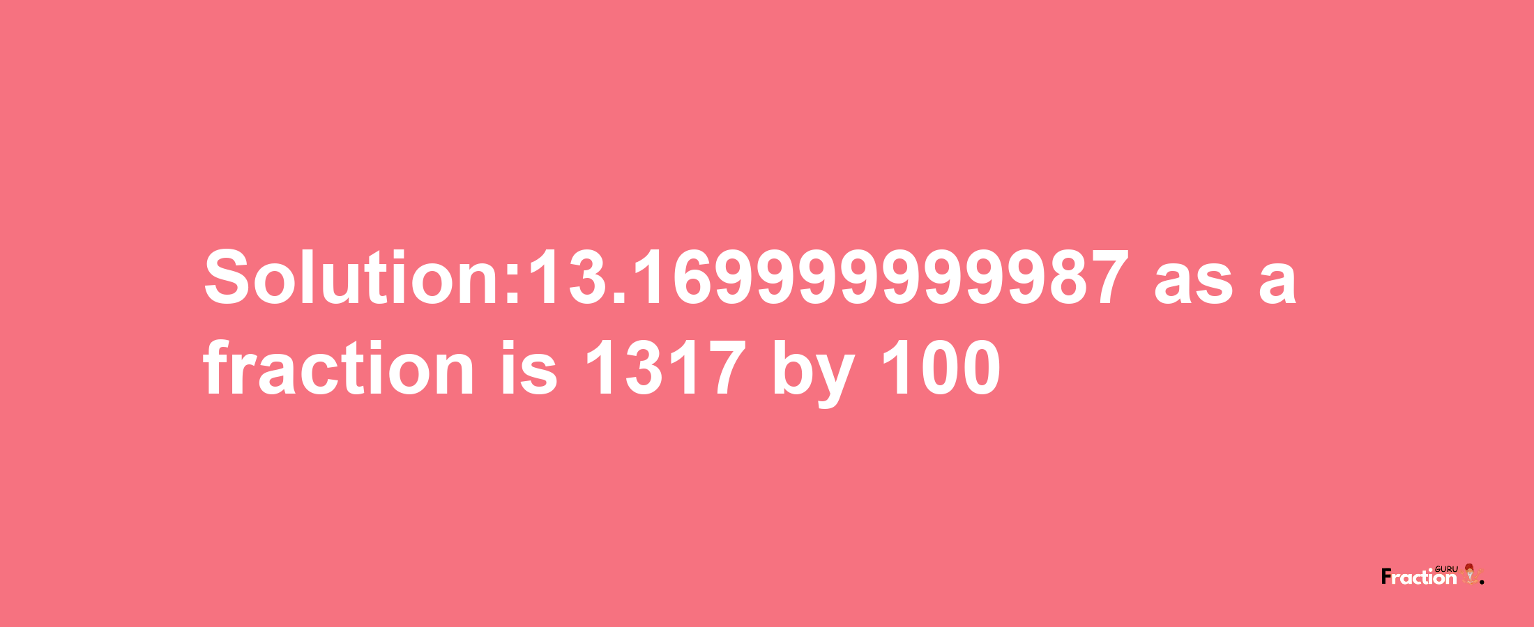 Solution:13.169999999987 as a fraction is 1317/100