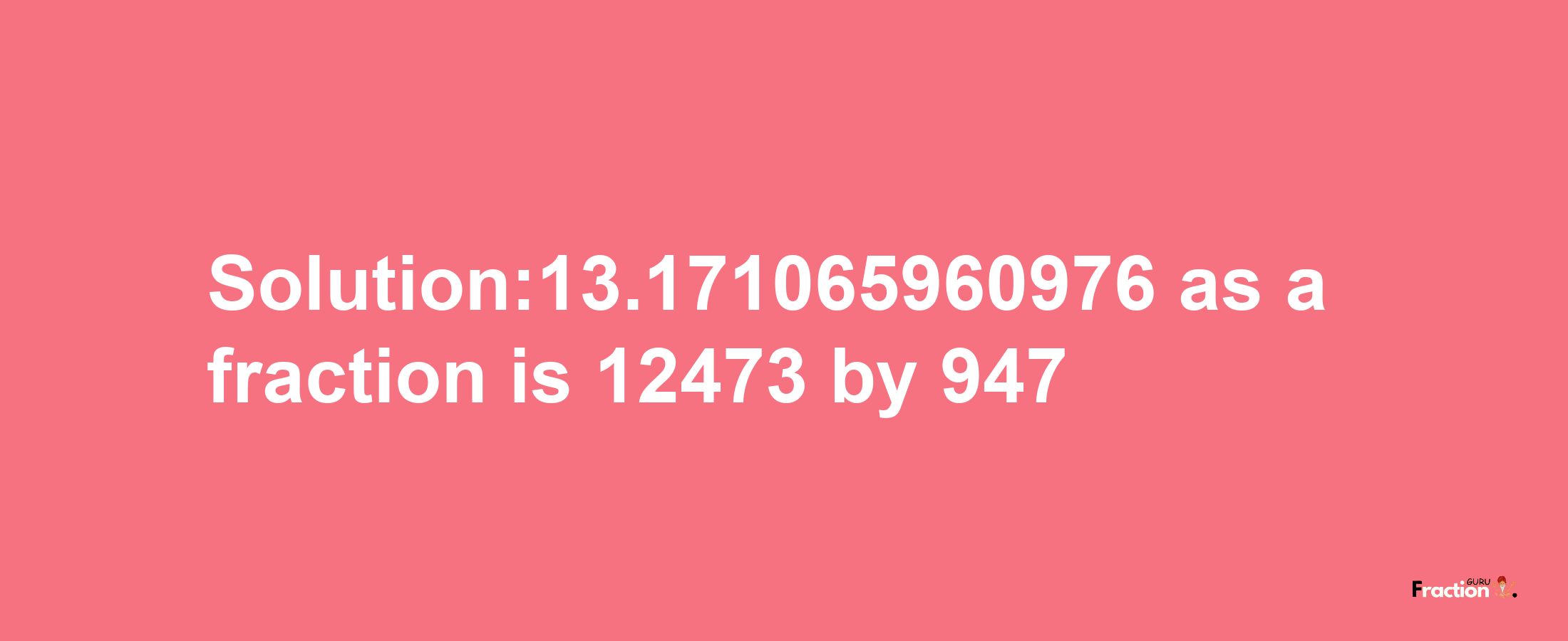 Solution:13.171065960976 as a fraction is 12473/947