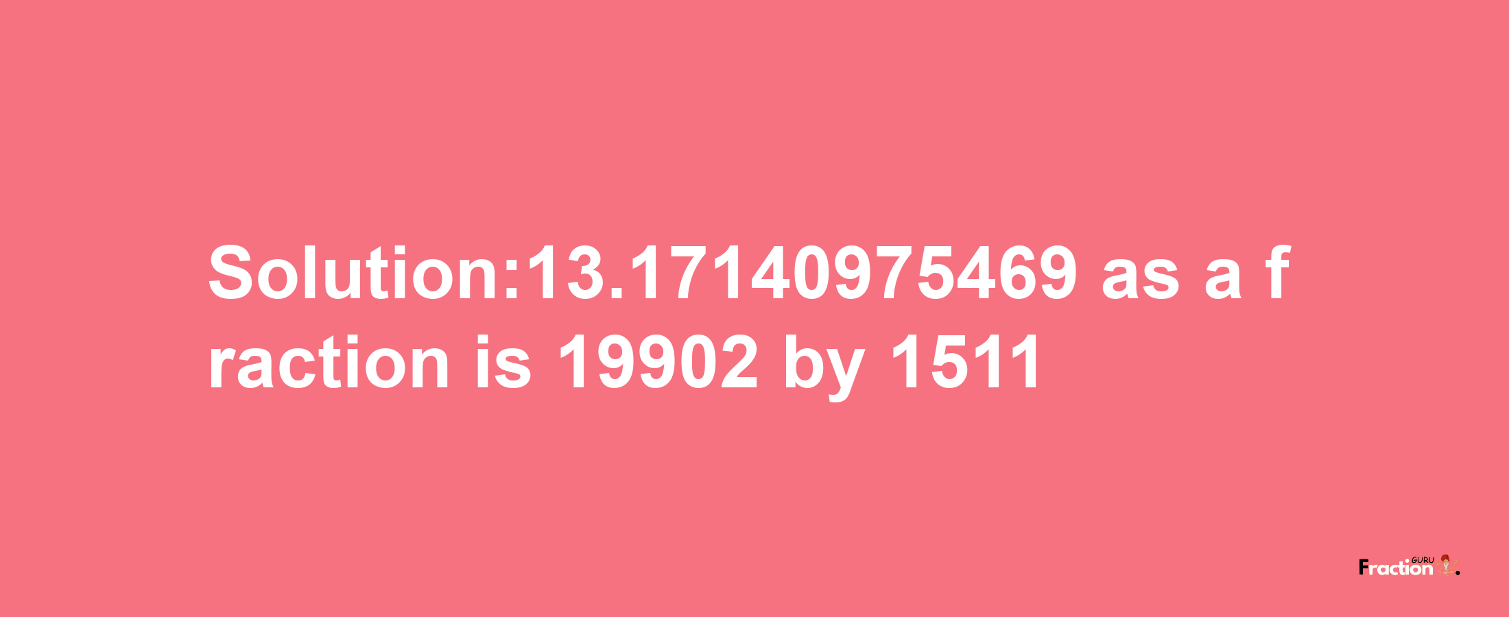 Solution:13.17140975469 as a fraction is 19902/1511