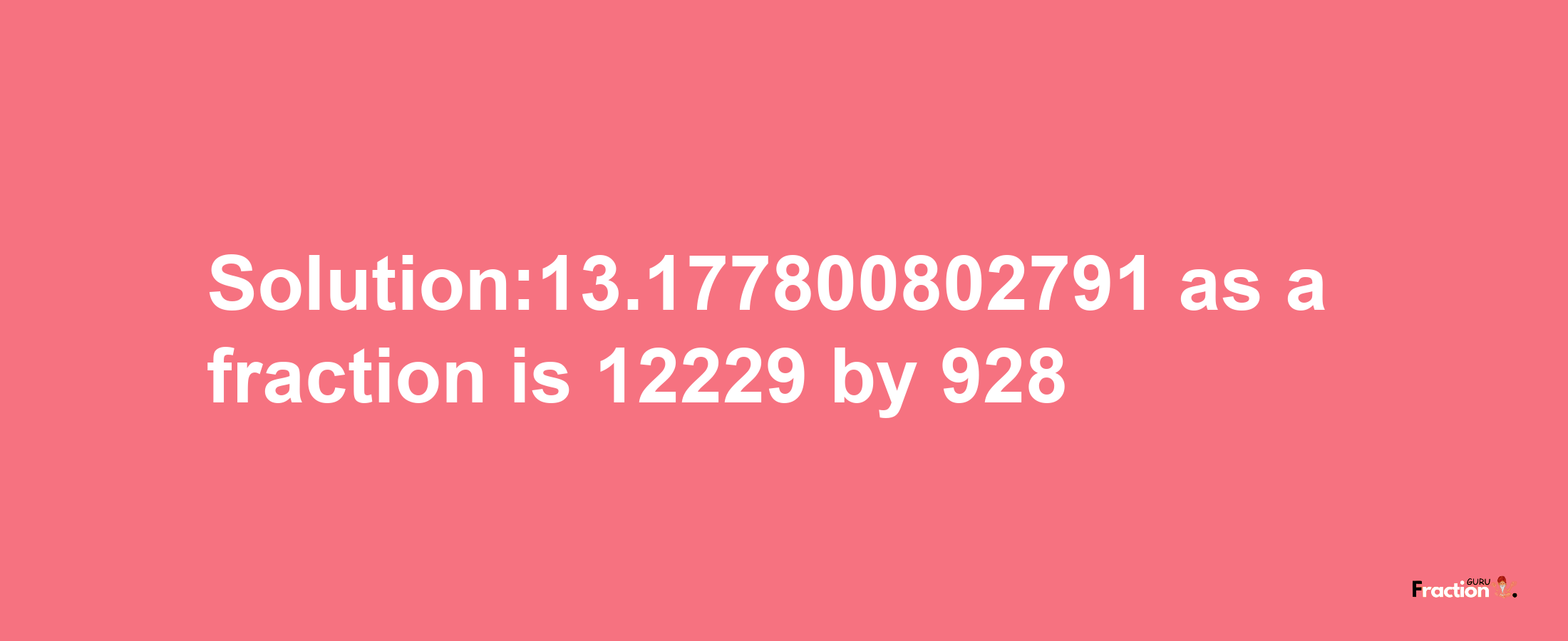 Solution:13.177800802791 as a fraction is 12229/928