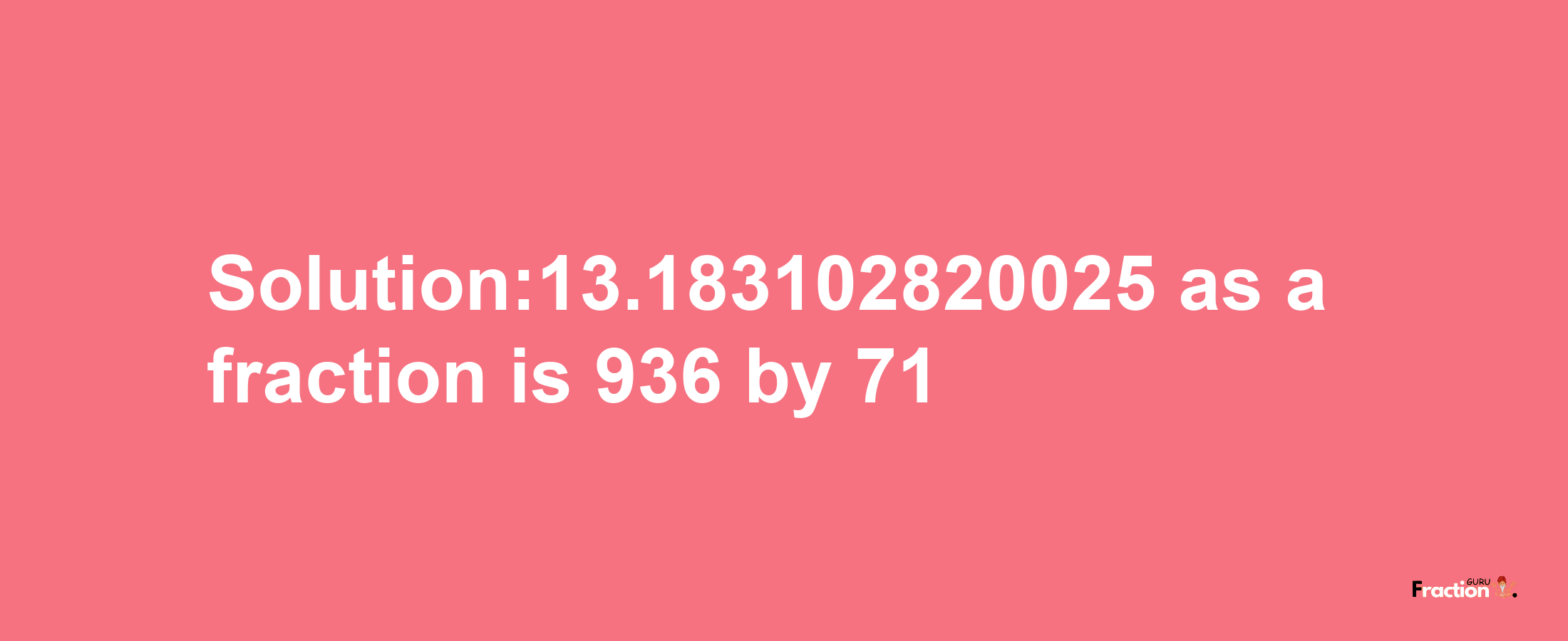 Solution:13.183102820025 as a fraction is 936/71