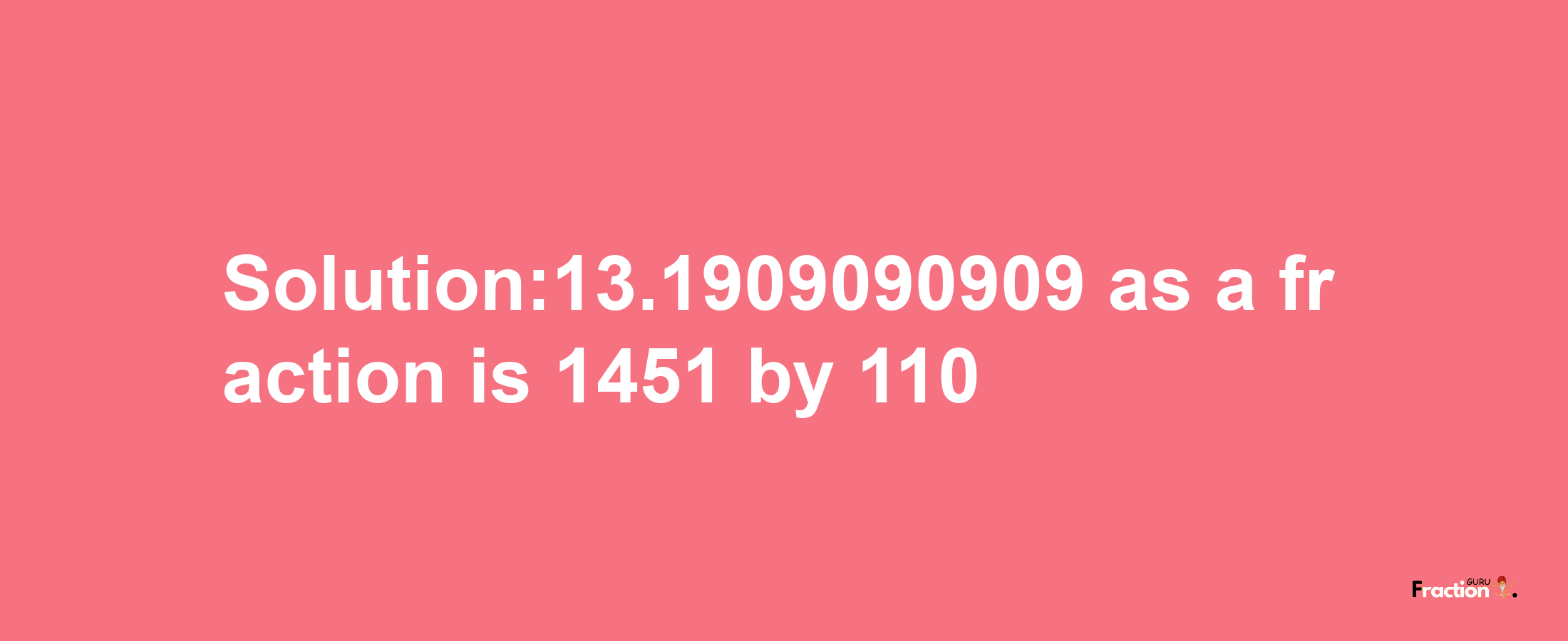 Solution:13.1909090909 as a fraction is 1451/110