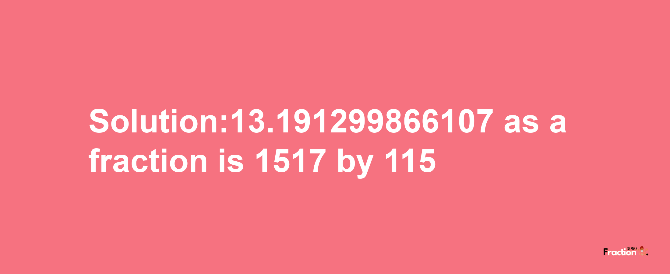 Solution:13.191299866107 as a fraction is 1517/115