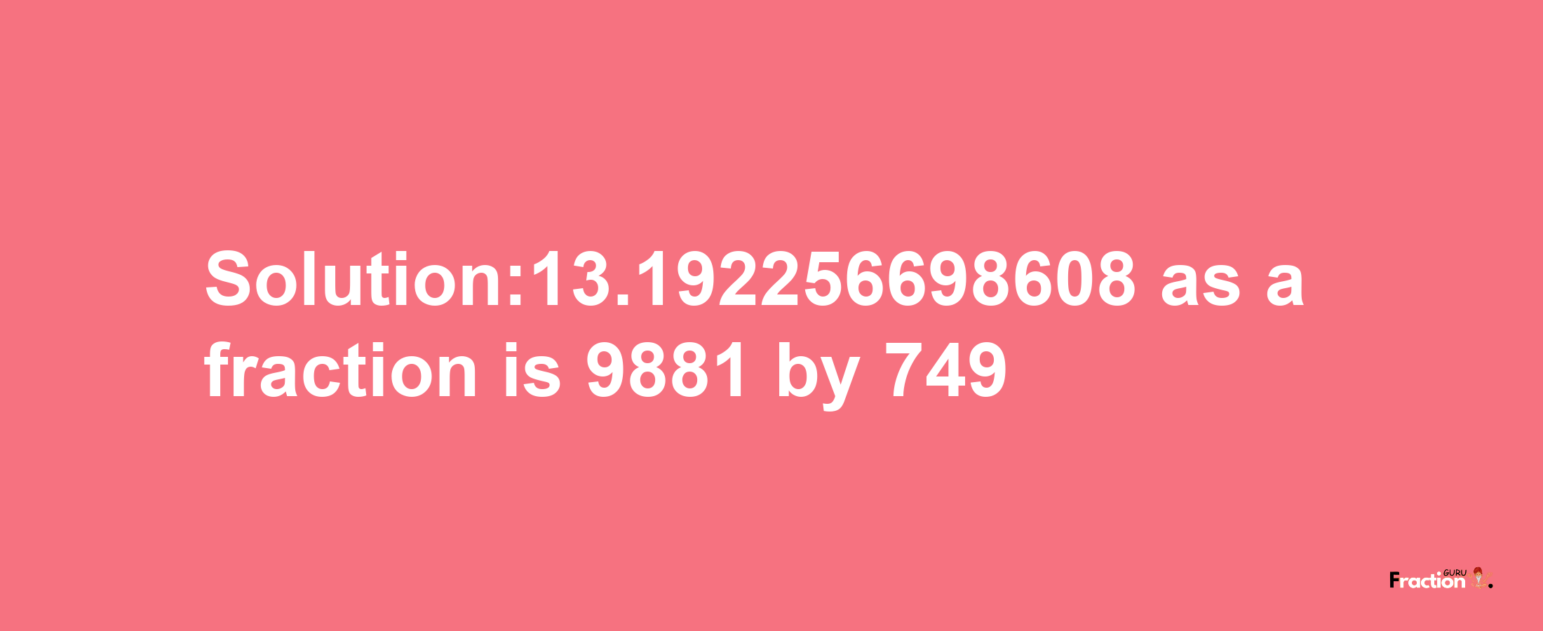 Solution:13.192256698608 as a fraction is 9881/749