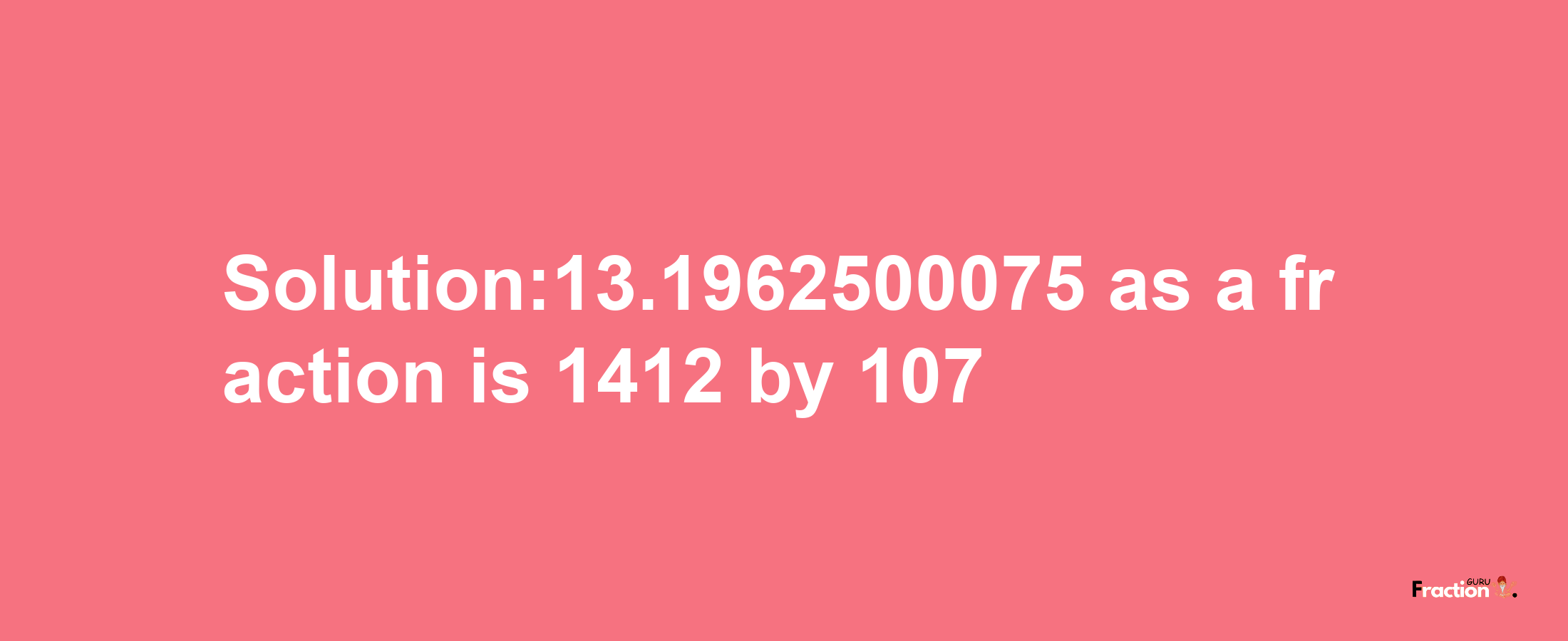 Solution:13.1962500075 as a fraction is 1412/107