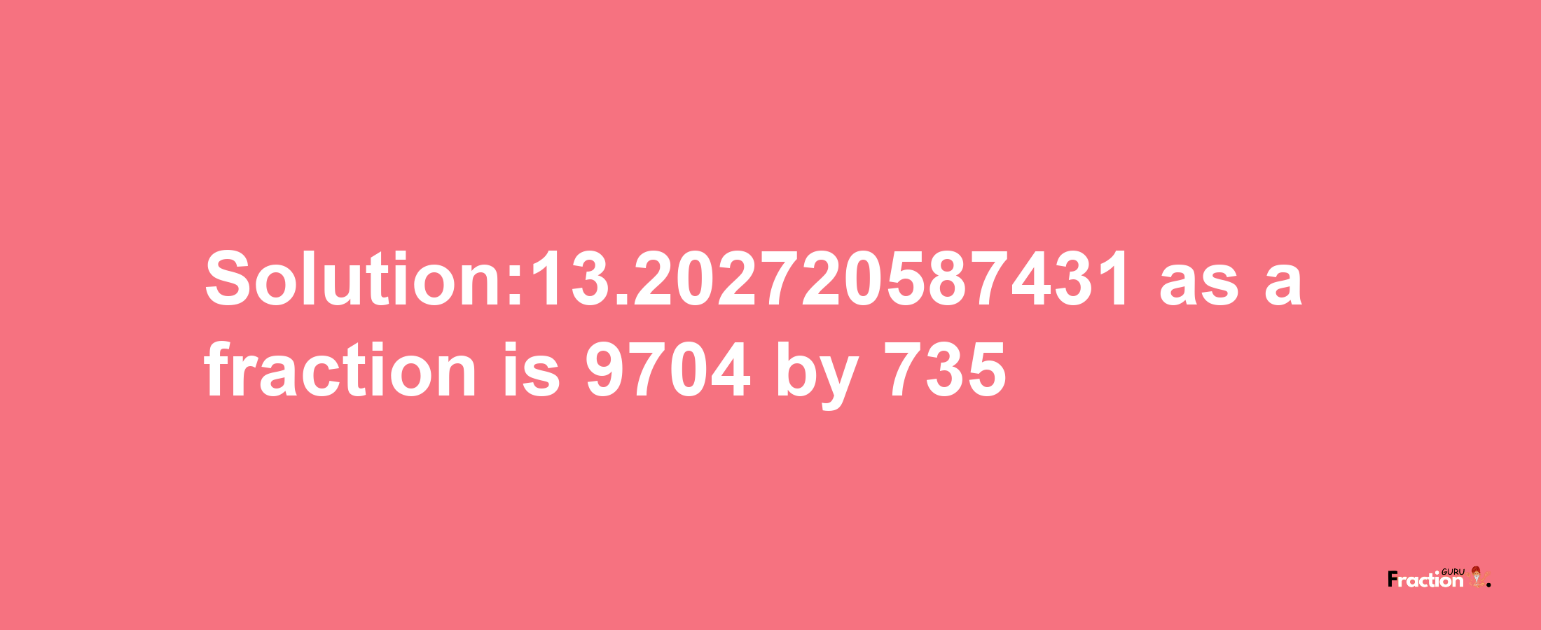 Solution:13.202720587431 as a fraction is 9704/735