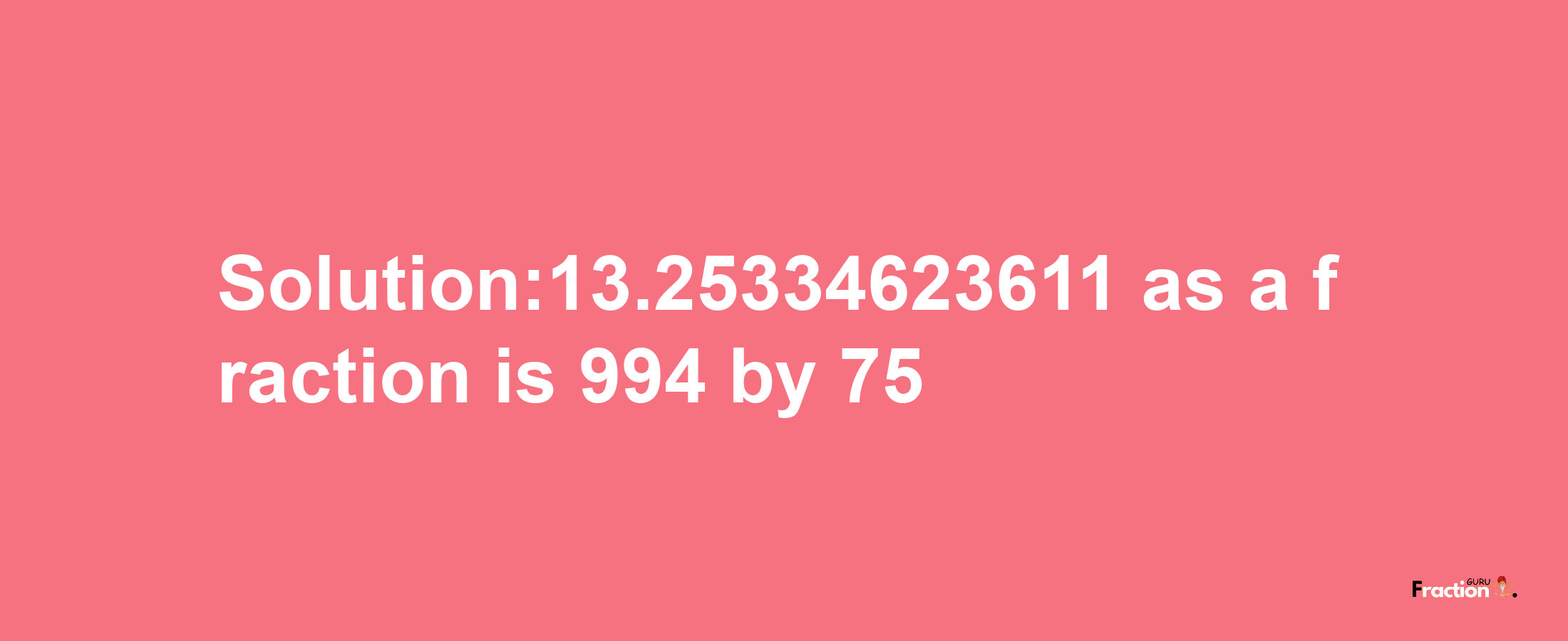 Solution:13.25334623611 as a fraction is 994/75