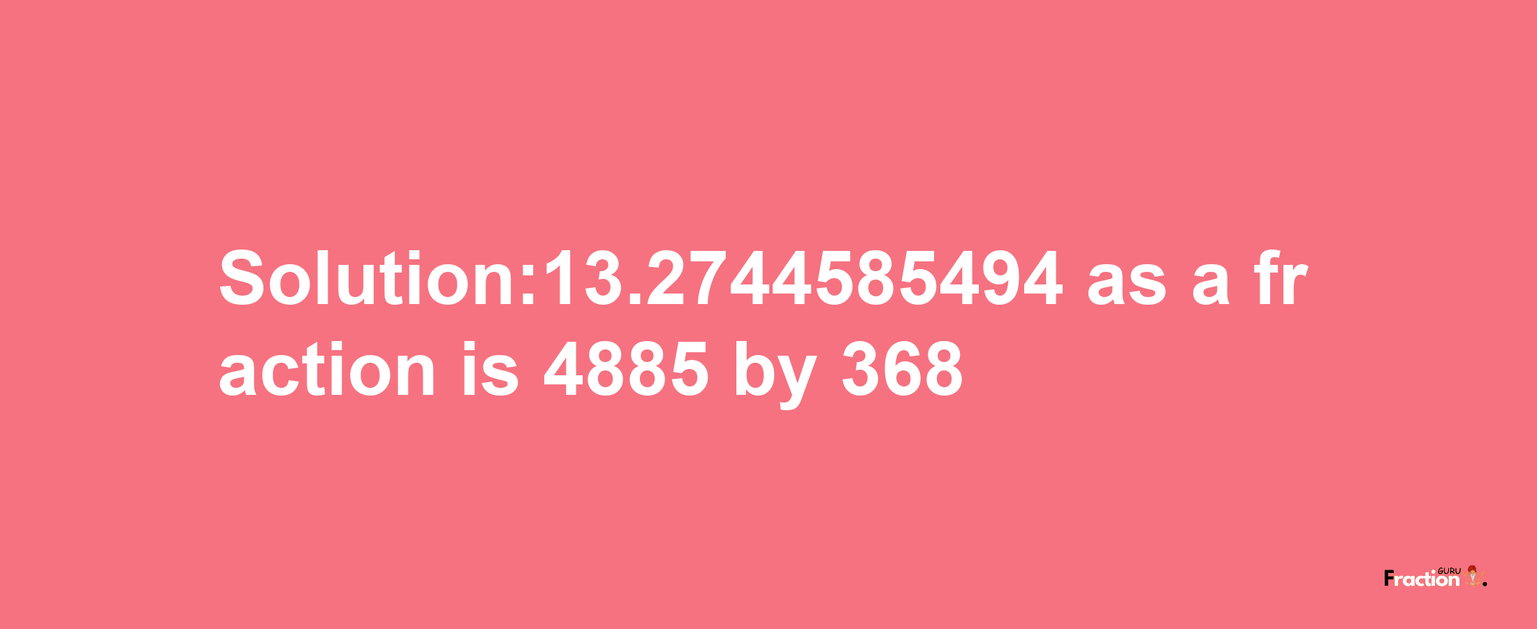 Solution:13.2744585494 as a fraction is 4885/368