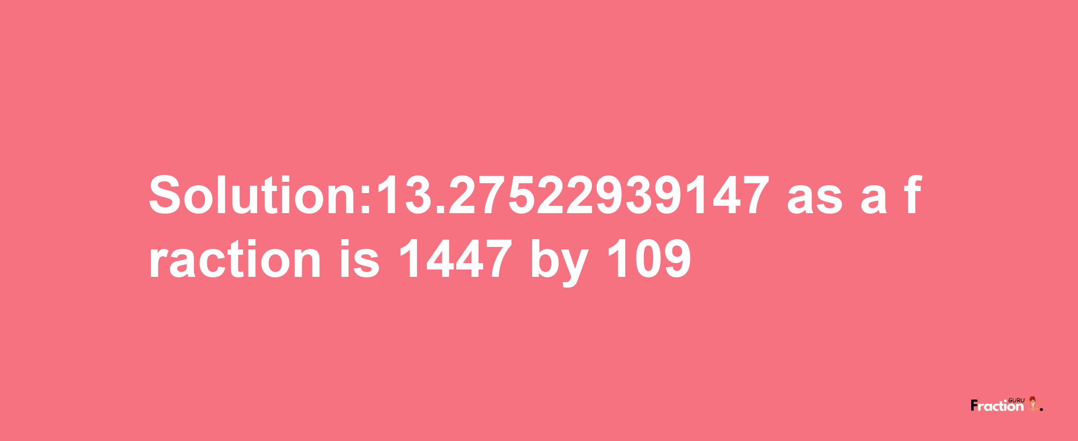 Solution:13.27522939147 as a fraction is 1447/109