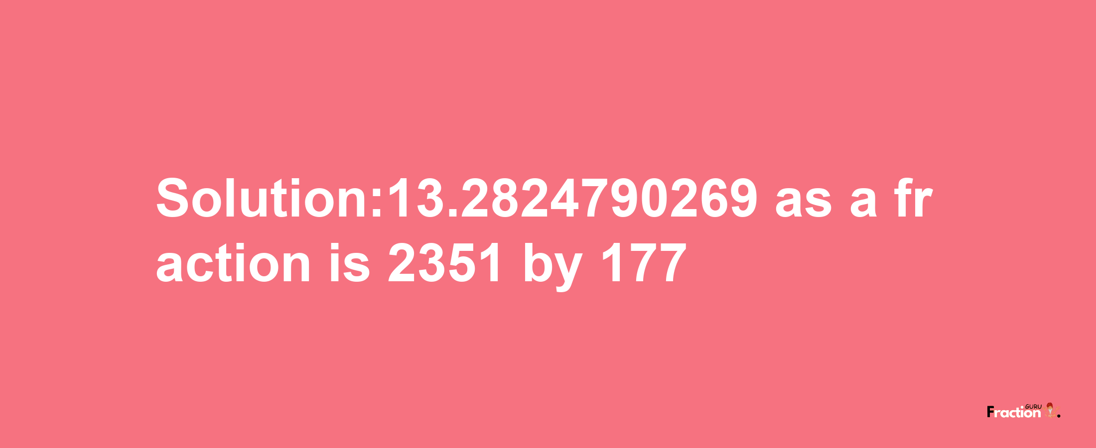 Solution:13.2824790269 as a fraction is 2351/177