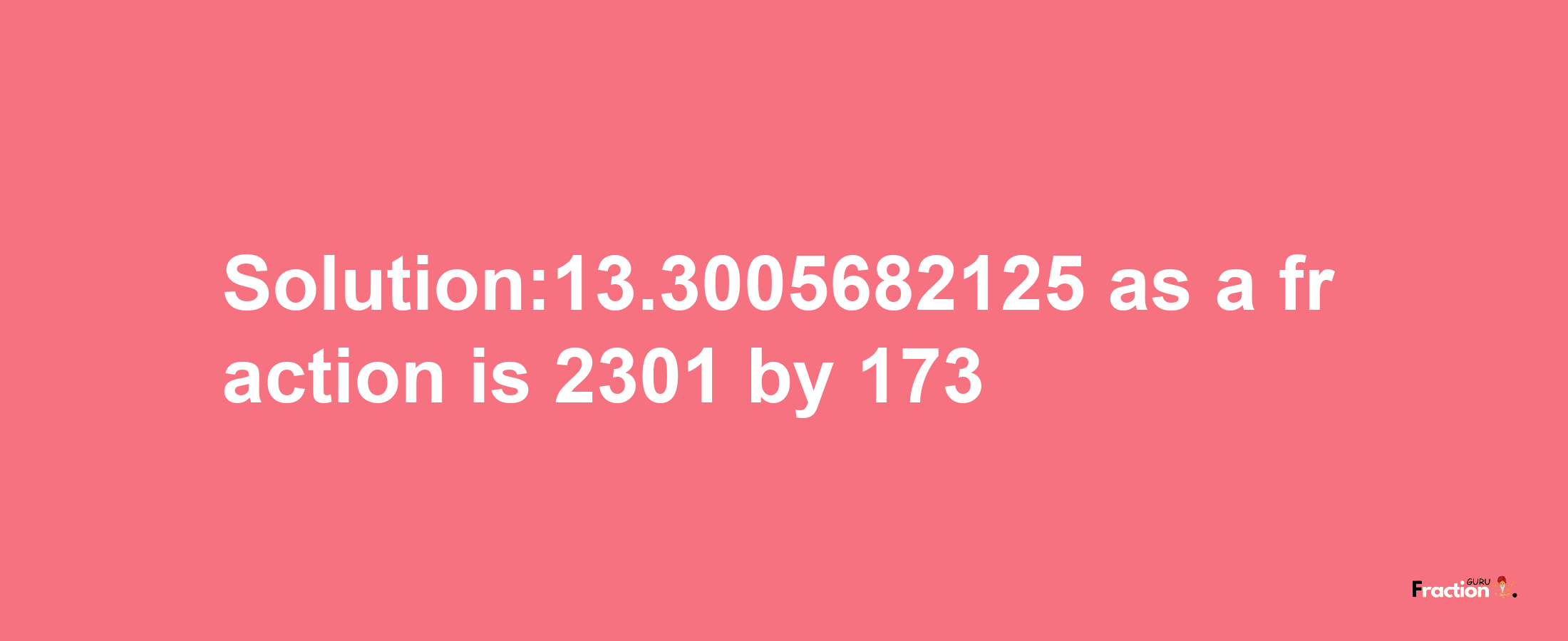 Solution:13.3005682125 as a fraction is 2301/173