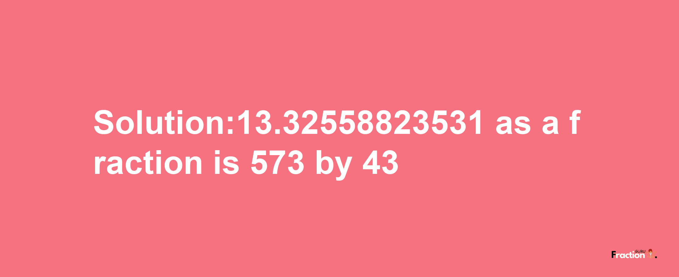 Solution:13.32558823531 as a fraction is 573/43