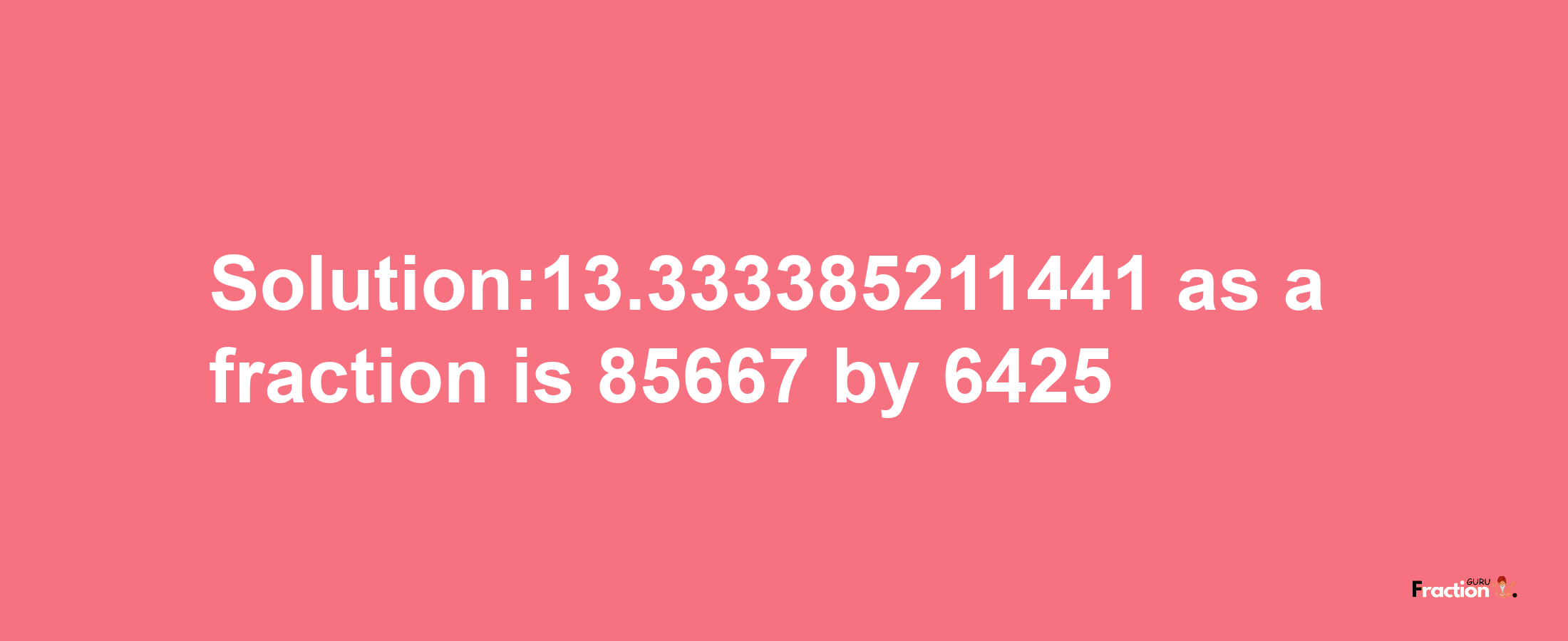 Solution:13.333385211441 as a fraction is 85667/6425