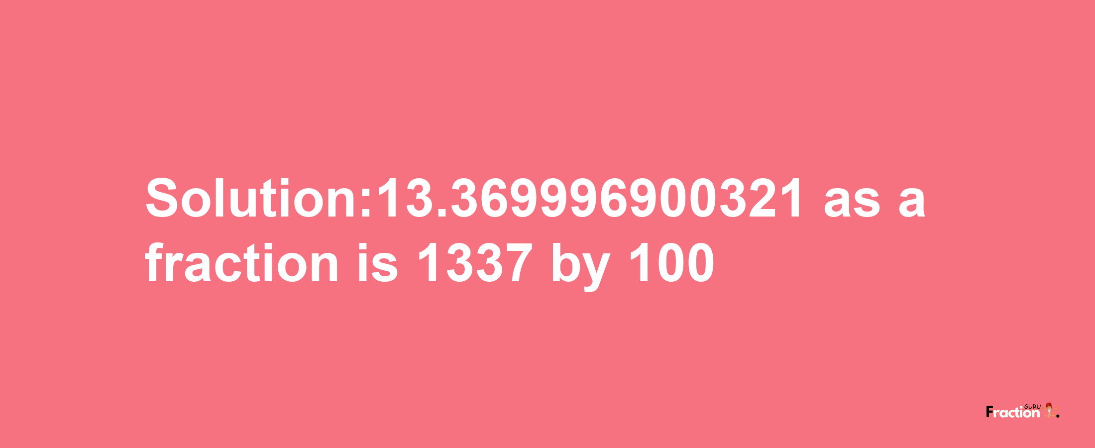 Solution:13.369996900321 as a fraction is 1337/100