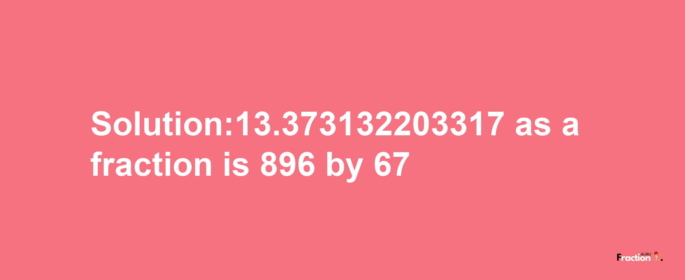 Solution:13.373132203317 as a fraction is 896/67