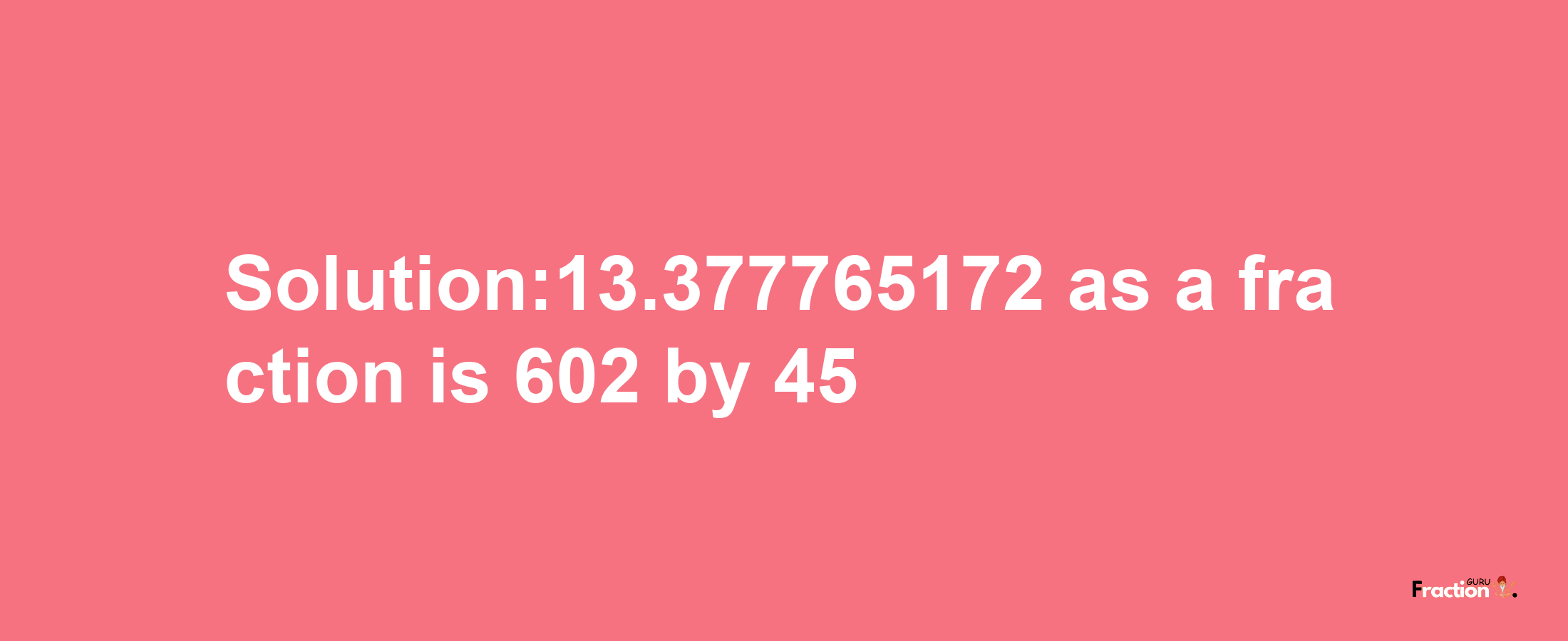 Solution:13.377765172 as a fraction is 602/45