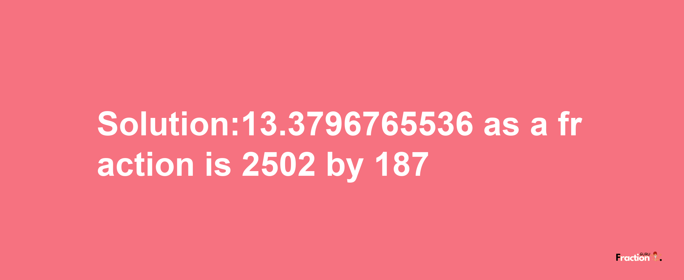 Solution:13.3796765536 as a fraction is 2502/187